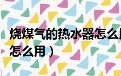 烧煤气的热水器怎么用省气（烧煤气的热水器怎么用）