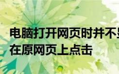 电脑打开网页时并不显示打开的网页而是必须在原网页上点击