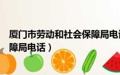 厦门市劳动和社会保障局电话是多少（厦门市劳动和社会保障局电话）