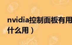 nvidia控制面板有用吗?（nvidia控制面板有什么用）