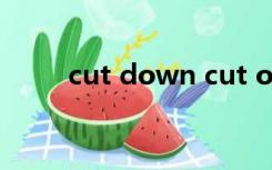 cut down cut off cut out的区别