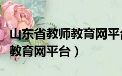 山东省教师教育网平台登录入口（山东省教师教育网平台）