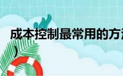 成本控制最常用的方法（成本控制方法有几种）