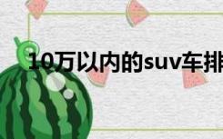 10万以内的suv车排行榜前十名（10万）