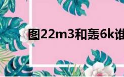 图22m3和轰6k谁厉害（图 22m3）