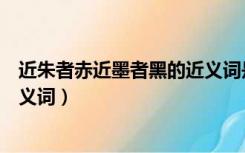 近朱者赤近墨者黑的近义词是什么（近朱者赤近墨者黑的近义词）