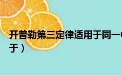 开普勒第三定律适用于同一中心天体（开普勒第三定律适用于）