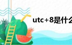 utc+8是什么时间（utc）