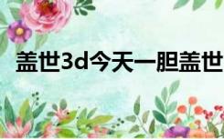 盖世3d今天一胆盖世3d今天预测（盖世3）