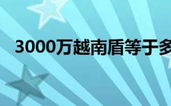 3000万越南盾等于多少人民币（3000万）