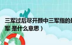 三军过后尽开颜中三军指的是什么（三军过后尽开颜中的 三军 是什么意思）