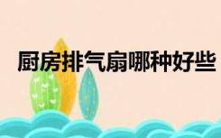 厨房排气扇哪种好些（厨房排气扇哪种好）