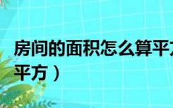 房间的面积怎么算平方数（房间的面积怎么算平方）