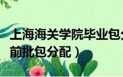 上海海关学院毕业包分配吗（上海海关学院提前批包分配）