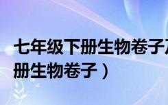 七年级下册生物卷子及答案人教版（七年级下册生物卷子）