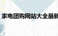 家电团购网站大全最新（家电团购网站大全）