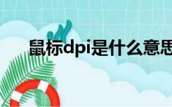 鼠标dpi是什么意思（dpl是什么意思）