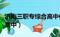 济南三职专综合高中住校吗（济南三职专综合高中）