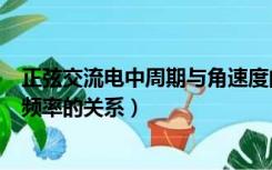 正弦交流电中周期与角速度的关系（正弦交流电的周期与角频率的关系）