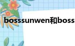 bosssunwen和boss区别（bosssunwen）