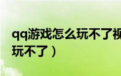 qq游戏怎么玩不了视频斗地主（qq游戏怎么玩不了）