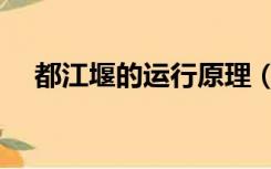 都江堰的运行原理（都江堰的基本原理）