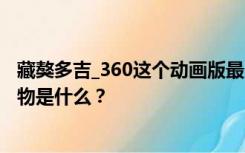 藏獒多吉_360这个动画版最后一个叫ldquo洛查rdquo的动物是什么？