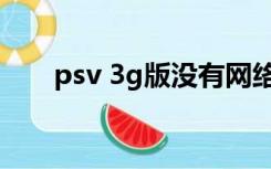 psv 3g版没有网络运营商（psv 3g）