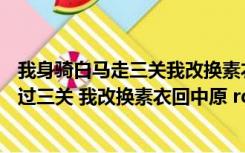 我身骑白马走三关我改换素衣哟回中原（ldquo 我身骑白马过三关 我改换素衣回中原 rdquo 这是首什么歌）