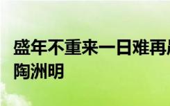 盛年不重来一日难再晨及时当勉励岁月不待人陶洲明