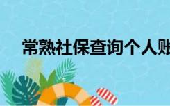 常熟社保查询个人账户查询（常熟社保）