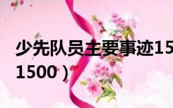 少先队员主要事迹150字（少先队员主要事迹1500）