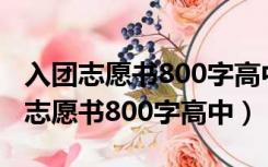 入团志愿书800字高中对共青团的认识（入团志愿书800字高中）