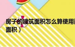 房子的建筑面积怎么算使用面积（怎样计算房屋使用和建筑面积）