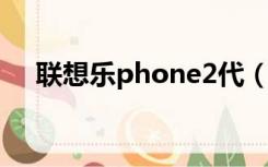 联想乐phone2代（联想乐phone论坛）