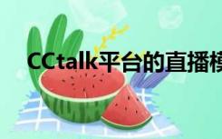 CCtalk平台的直播模式有（cctalk平台）