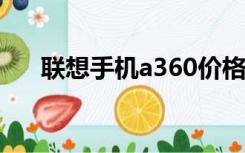 联想手机a360价格（联想手机a366t）