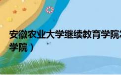 安徽农业大学继续教育学院怎么样（安徽农业大学继续教育学院）