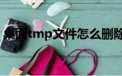 桌面tmp文件怎么删除（tmp文件怎么删除）