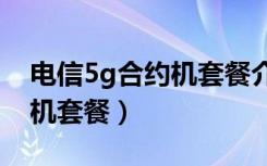 电信5g合约机套餐介绍（电信iphone5合约机套餐）