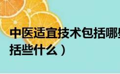 中医适宜技术包括哪些内容（中医适宜技术包括些什么）