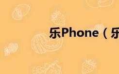 乐Phone（乐phone官网）