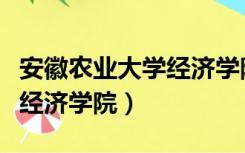 安徽农业大学经济学院怎么样（安徽农业大学经济学院）