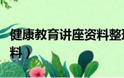 健康教育讲座资料整理包括（健康教育讲座资料）