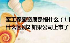 军工保密资质是指什么（1 国家保密资质与军方保密资质有什么区别2 如果公司上市了）