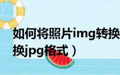 如何将照片img转换成jpg格式（img照片转换jpg格式）