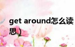 get around怎么读（get around是什么意思）