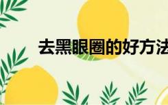 去黑眼圈的好方法（去黑眼圈方法）