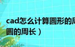 cad怎么计算圆形的周长（在CAD中怎样计算圆的周长）