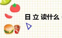 日 立 读什么（日立读什么）